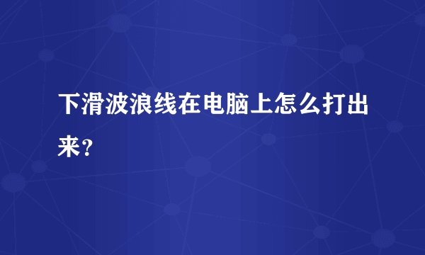下滑波浪线在电脑上怎么打出来？