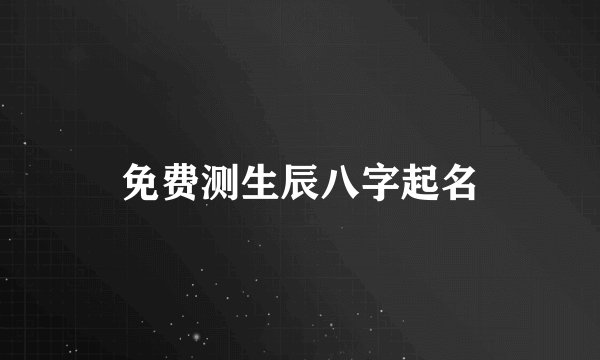 免费测生辰八字起名