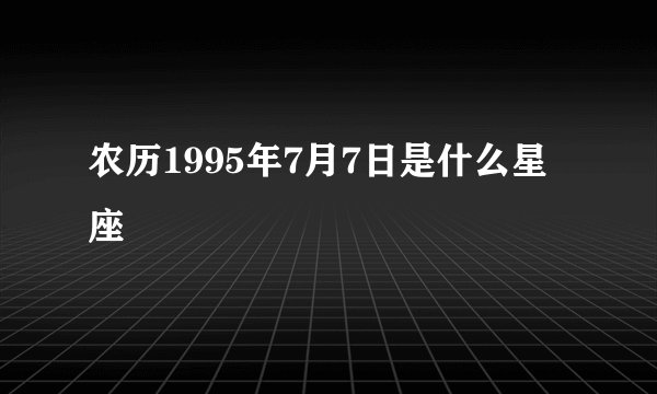 农历1995年7月7日是什么星座