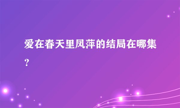 爱在春天里凤萍的结局在哪集？