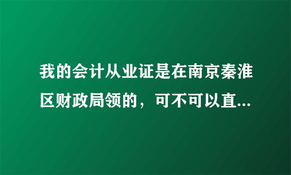 我的会计从业证是在南京秦淮区财政局领的,可不可以直接在江宁区年审?