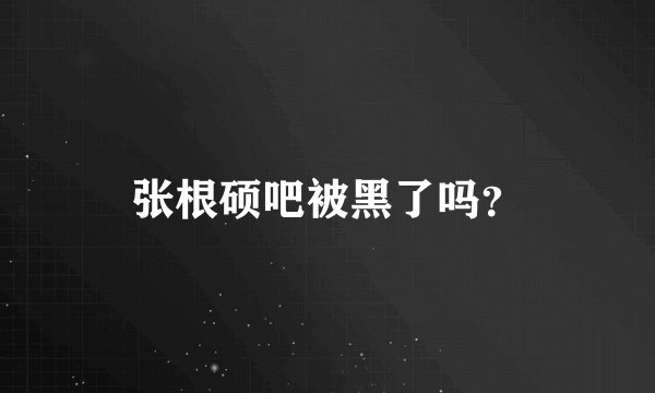 张根硕吧被黑了吗?