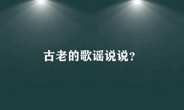 古老的歌谣说说？