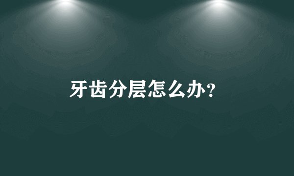 牙齿分层怎么办？