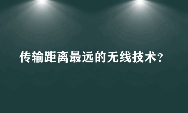 传输距离最远的无线技术？