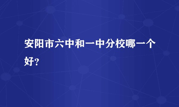 安阳市六中和一中分校哪一个好?
