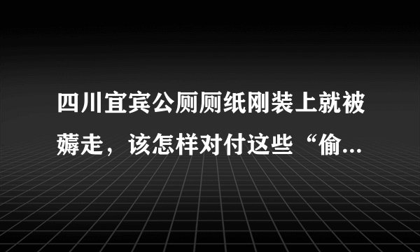 四川宜宾公厕厕纸刚装上就被薅走，该怎样对付这些“偷纸人”？