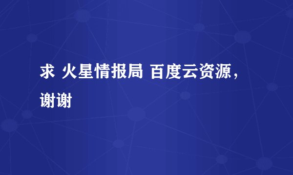 求 火星情报局 百度云资源，谢谢