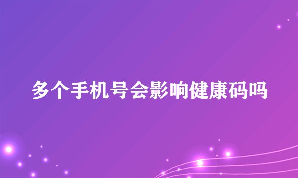 多个手机号会影响健康码吗