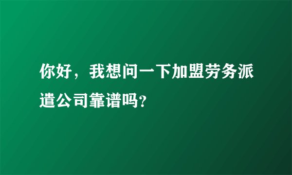 你好,我想问一下加盟劳务派遣公司靠谱吗?