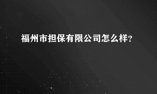 福州市担保有限公司怎么样？