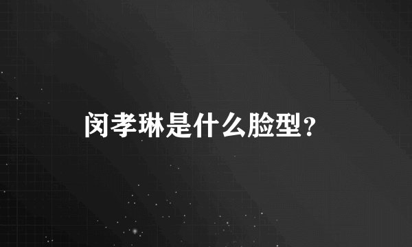 闵孝琳是什么脸型？