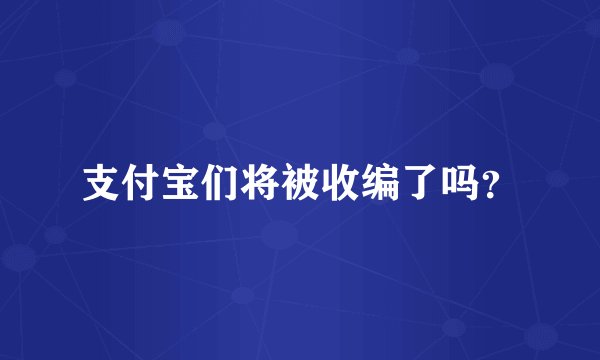 支付宝们将被收编了吗？