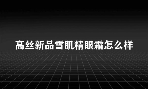 高丝新品雪肌精眼霜怎么样
