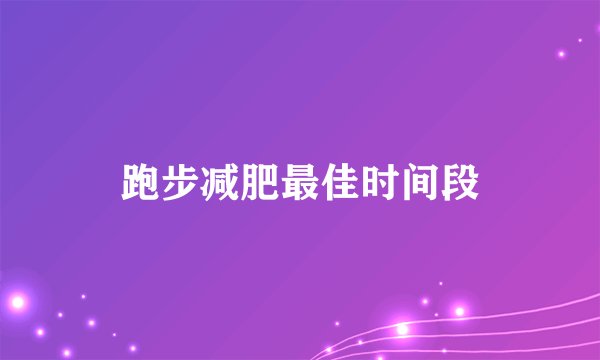 跑步减肥最佳时间段