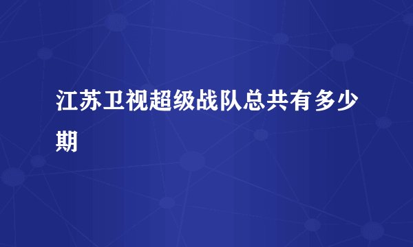 江苏卫视超级战队总共有多少期