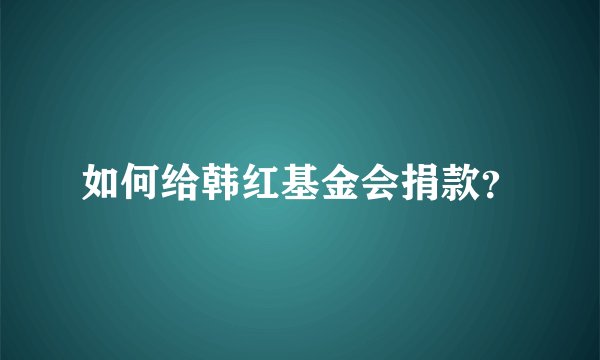 如何给韩红基金会捐款？