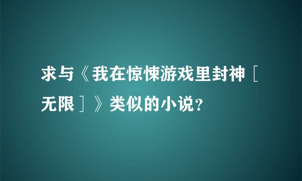 求与《我在惊悚游戏里封神［无限］》类似的小说？