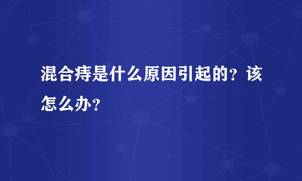 混合痔是什么原因引起的？该怎么办？