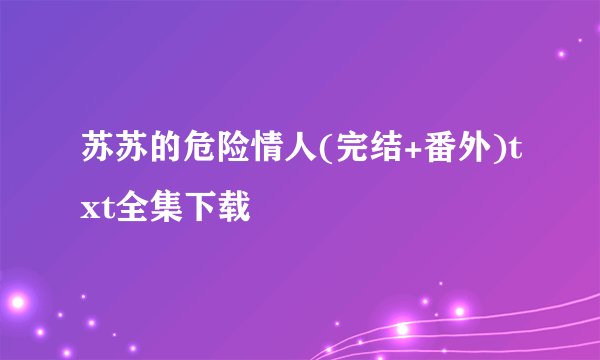 苏苏的危险情人(完结+番外)txt全集下载