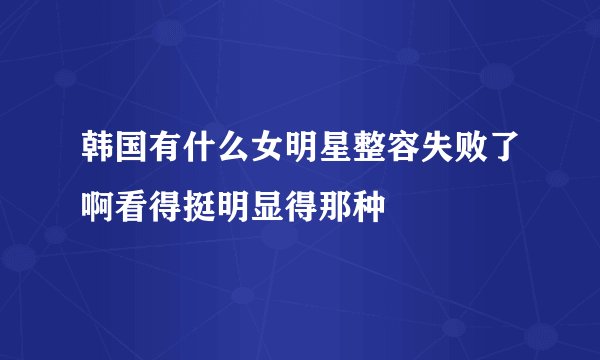 韩国有什么女明星整容失败了啊看得挺明显得那种
