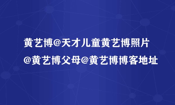 黄艺博@天才儿童黄艺博照片@黄艺博父母@黄艺博博客地址