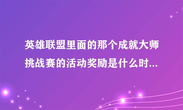 英雄联盟里面的那个成就大师挑战赛的活动奖励是什么时候？是自动发来的还是需要自己领取？