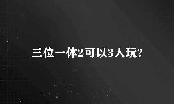 三位一体2可以3人玩?