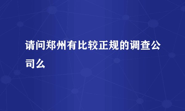 请问郑州有比较正规的调查公司么