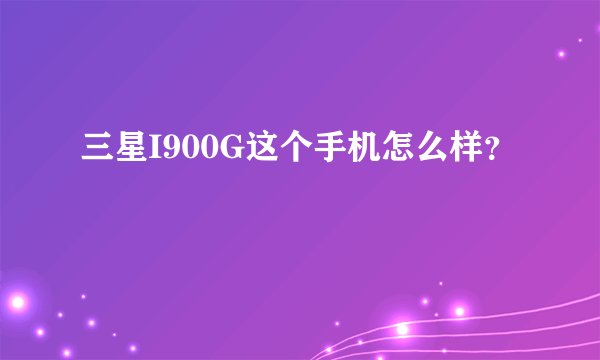 三星I900G这个手机怎么样?