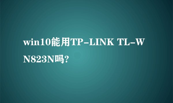 win10能用TP-LINK TL-WN823N吗?
