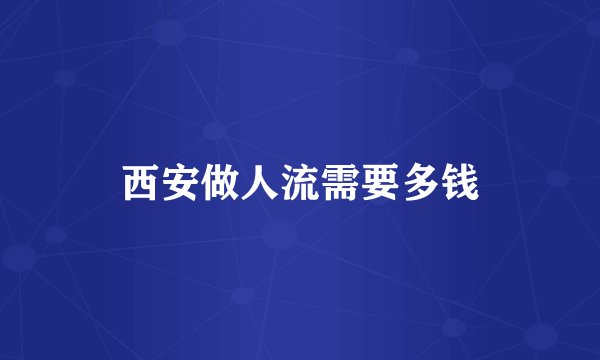 西安做人流需要多钱