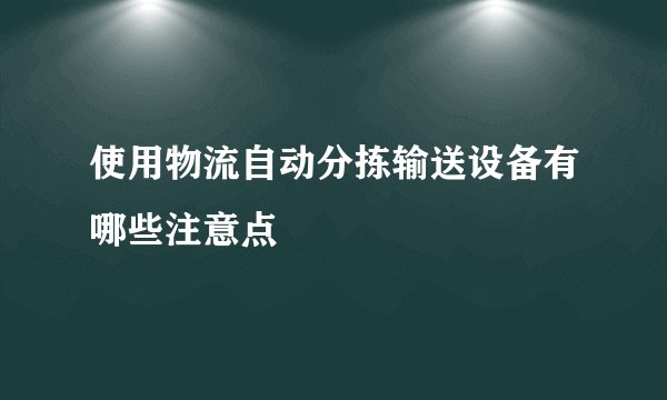 使用物流自动分拣输送设备有哪些注意点