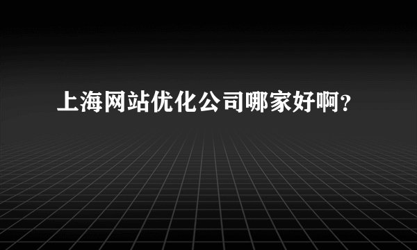 上海网站优化公司哪家好啊?