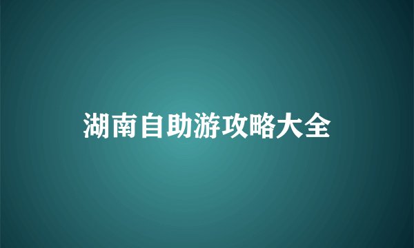 湖南自助游攻略大全