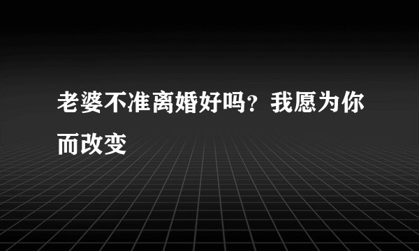 老婆不准离婚好吗?我愿为你而改变