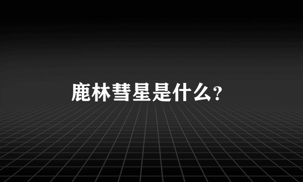 鹿林彗星是什么？