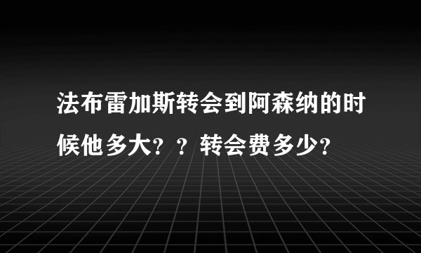 法布雷加斯转会到阿森纳的时候他多大??转会费多少?