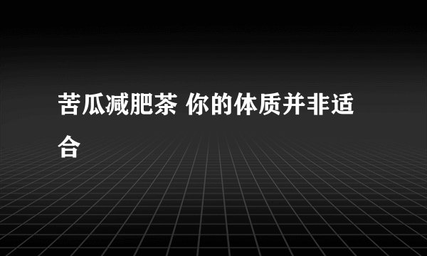 苦瓜减肥茶 你的体质并非适合