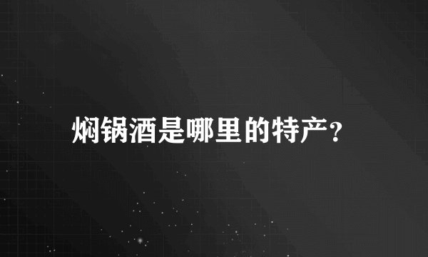 焖锅酒是哪里的特产?