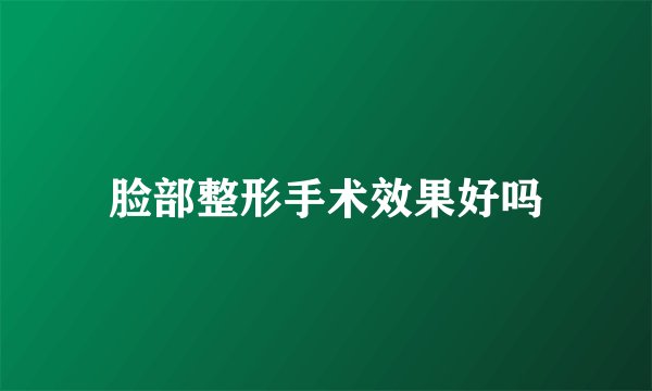 脸部整形手术效果好吗