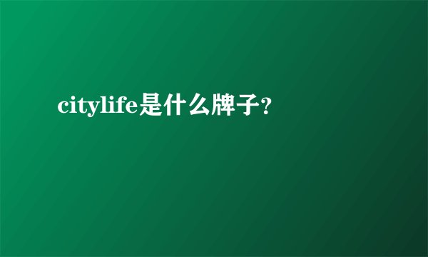 citylife是什么牌子？