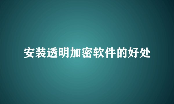 安装透明加密软件的好处