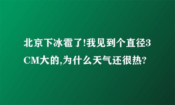 北京下冰雹了!我见到个直径3CM大的,为什么天气还很热?