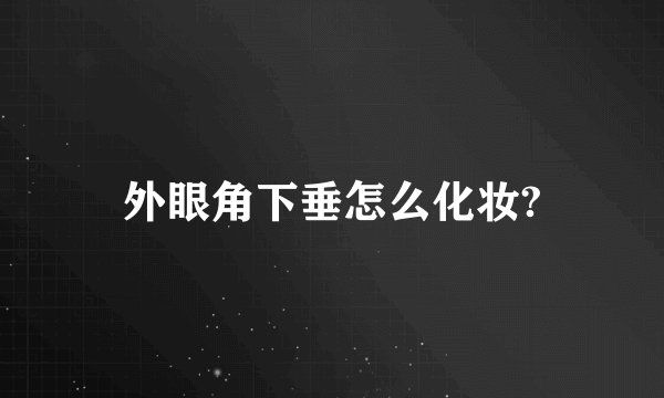 外眼角下垂怎么化妆?