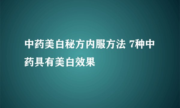 中药美白秘方内服方法 7种中药具有美白效果