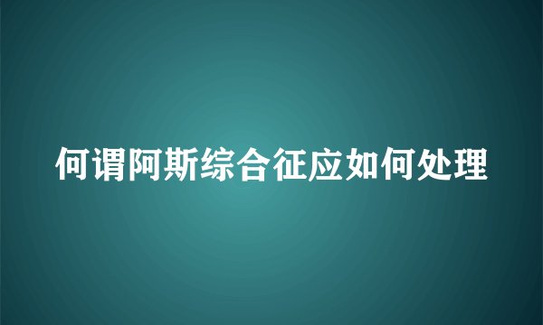 何谓阿斯综合征应如何处理