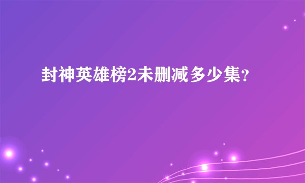 封神英雄榜2未删减多少集？