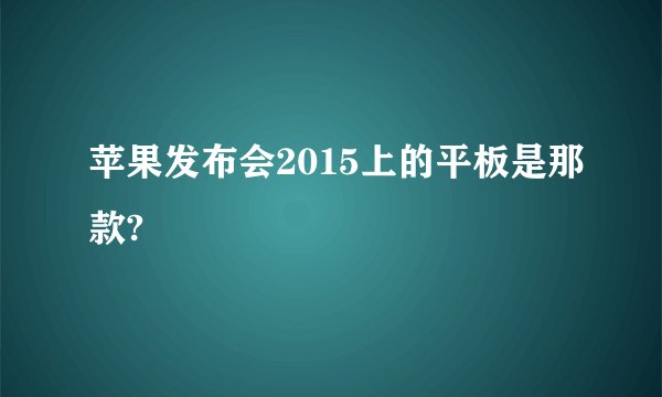 苹果发布会2015上的平板是那款?