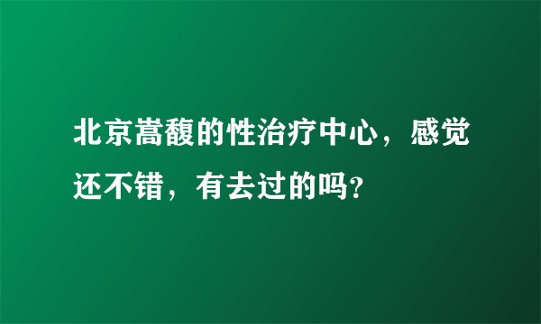 北京嵩馥的性治疗中心，感觉还不错，有去过的吗？